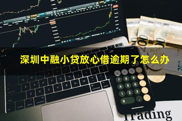 深圳中融小贷放心借逾期了怎么办