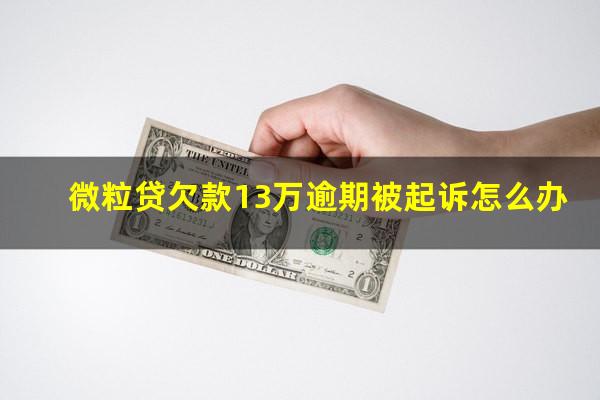 微粒贷欠款13万逾期被起诉怎么办?微粒贷欠款13万逾期被起诉怎么办理