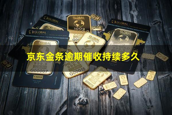 京东金条逾期催收持续多久?京东金条逾期催收持续多久啊