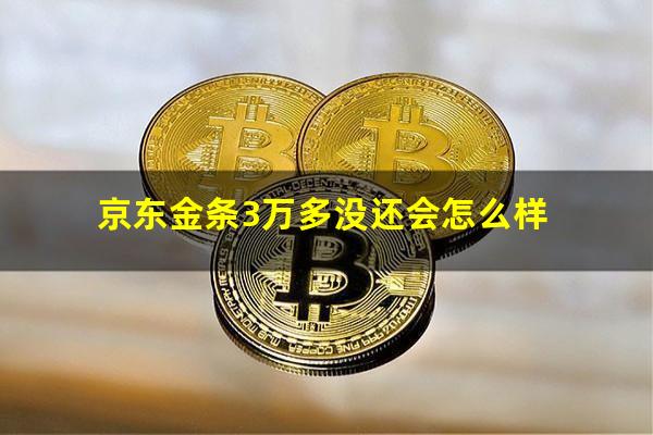 京东金条3万多没还会怎么样?京东金条3000不还会有什么后果