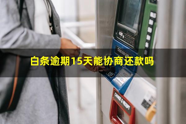 白条逾期15天能协商还款吗?白条逾期15天以下会上征信吗