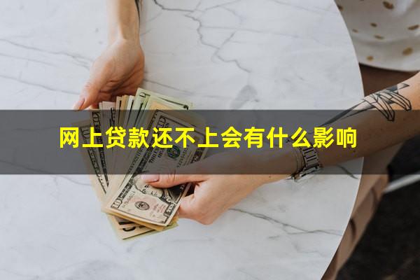 网上贷款还不上会有什么影响?网上贷款还不上会有什么影响嘛