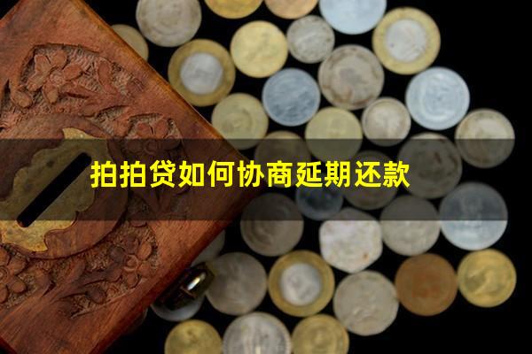 拍拍贷如何协商延期还款?拍拍贷协商延期还款以后还上海金融一直催收怎么办