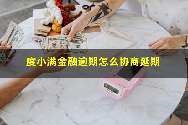 度小满金融逾期怎么协商延期?度小满逾期怎么消掉