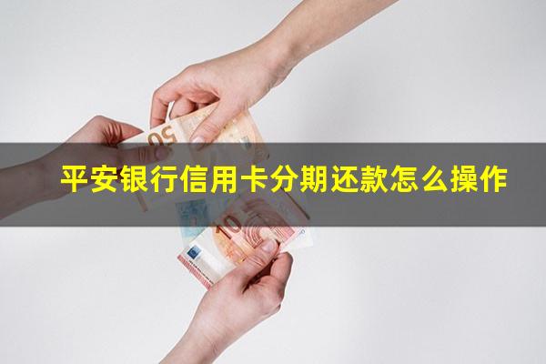 平安银行信用卡分期还款怎么操作?平安银行信用卡分期还款怎么操作的