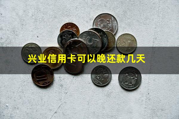 兴业信用卡可以晚还款几天