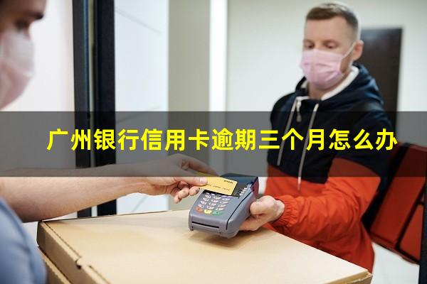 广州银行信用卡逾期三个月怎么办?广州银行逾期一个月会冻结银行卡吗