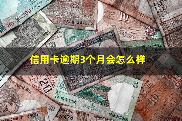 信用卡逾期3个月会怎么样?信用卡3个月内逾期