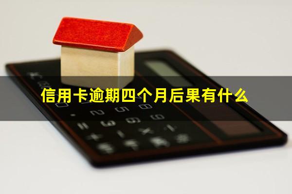 信用卡逾期四个月后果有什么?欠信用卡四个月没还会怎么样