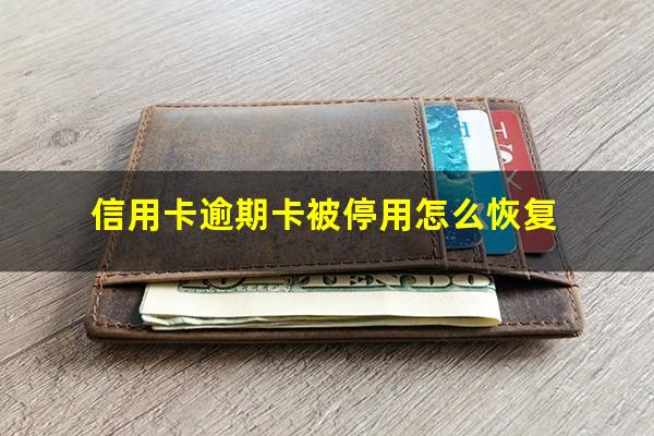 信用卡逾期卡被停用怎么恢复?2023国家出台减免信用卡逾期政策