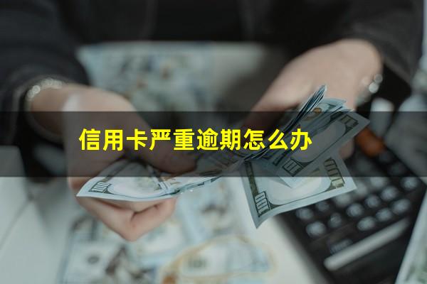 信用卡严重逾期怎么办