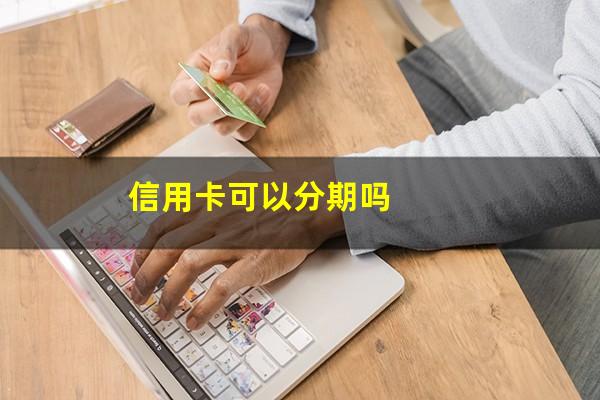 信用卡可以分期吗?刚办的信用卡可以分期吗