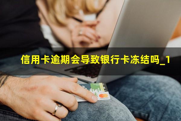 信用卡逾期会导致银行卡冻结吗_1?贷款及信用卡逾期久了会冻结名下所有卡吗