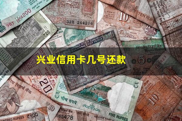 兴业信用卡几号还款?兴业信用卡几号还款日