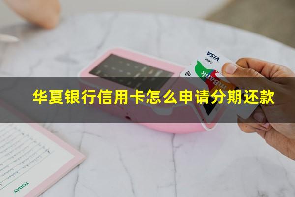 华夏银行信用卡怎么申请分期还款?华夏银行分期卡叫什么