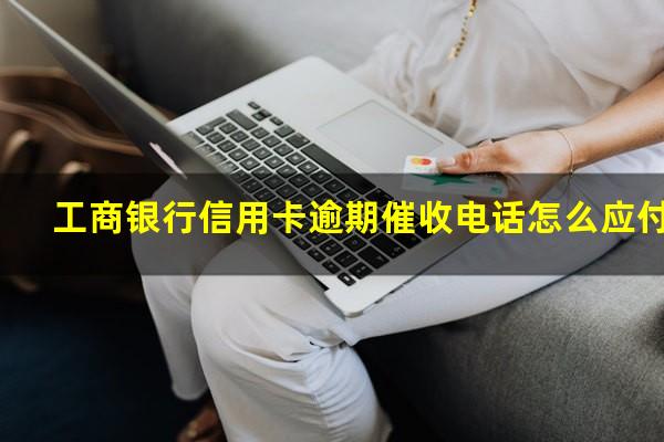 工商银行信用卡逾期催收电话怎么应付