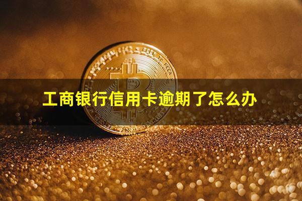 工商银行信用卡逾期了怎么办?工商银行信用卡逾期了多久起诉