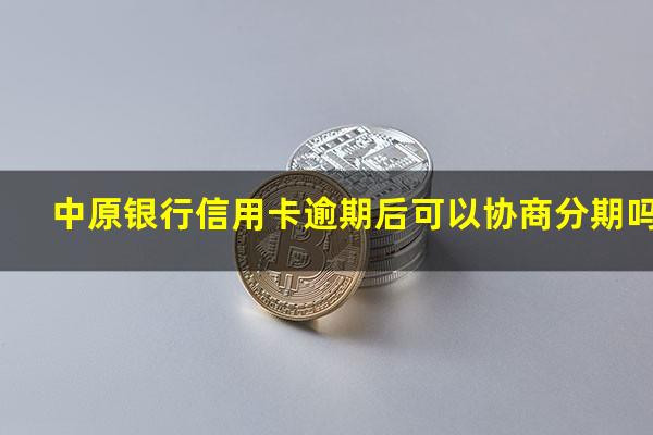 中原银行信用卡逾期后可以协商分期吗