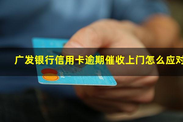 广发银行信用卡逾期催收上门怎么应对