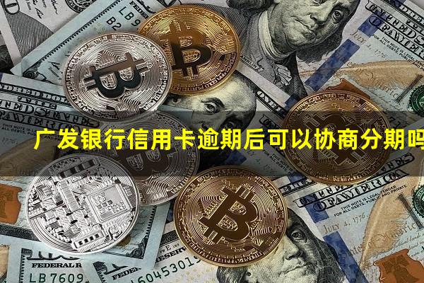 广发银行信用卡逾期后可以协商分期吗