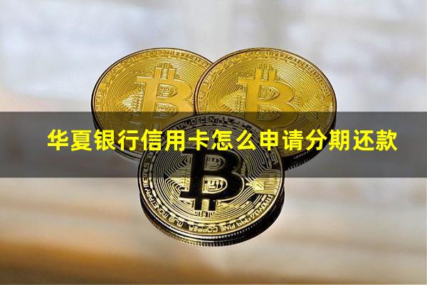 华夏银行信用卡怎么申请分期还款