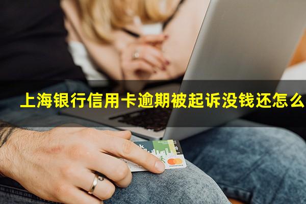 上海银行信用卡逾期被起诉没钱还怎么办