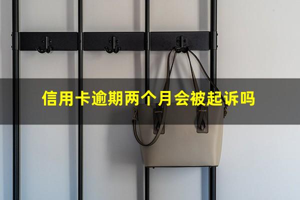 信用卡逾期两个月会被起诉吗?信用卡 逾期两个月