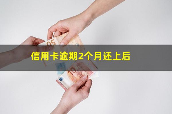 信用卡逾期2个月还上后?信用卡 逾期两个月