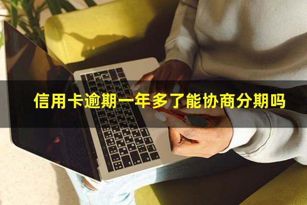 信用卡逾期一年多了能协商分期吗?有信用卡逾期一年没事的吗