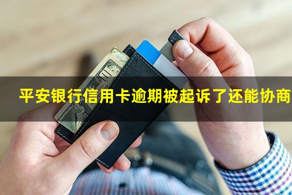 平安银行信用卡逾期被起诉了还能协商吗