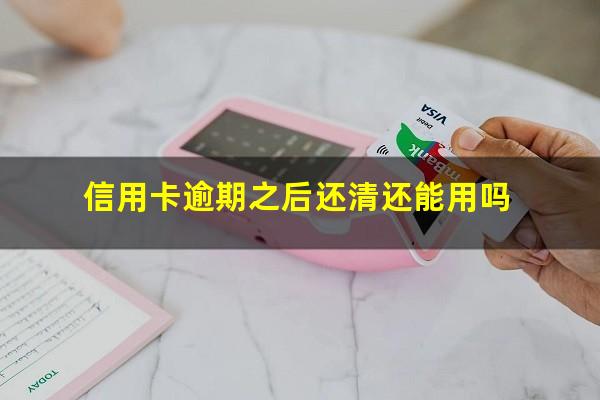 信用卡逾期之后还清还能用吗?欠信用卡逾期还了还会影响信用吗