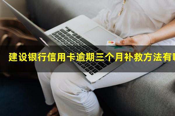 建设银行信用卡逾期三个月补救方法有哪些