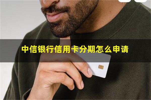 中信银行信用卡分期怎么申请?中信银行卡怎么办理分期还款