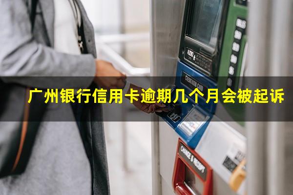 广州银行信用卡逾期几个月会被起诉?欠广州银行信用卡几千块还不上会怎么样
