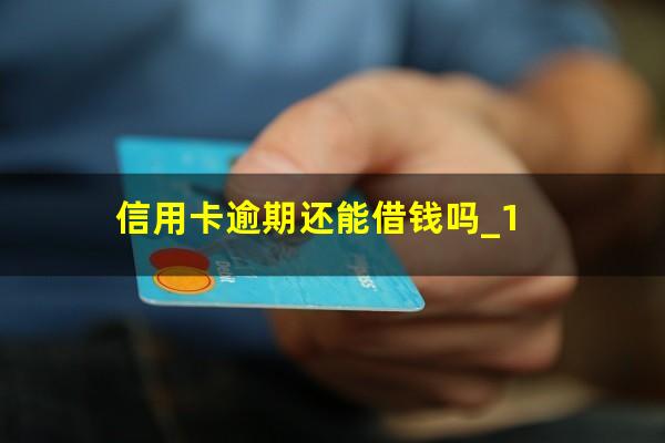 信用卡逾期还能借钱吗_1?欠信用卡钱逾期了可以几年再还吗?