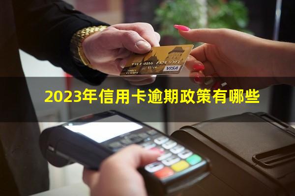 2023年信用卡逾期政策有哪些?2023年信用卡逾期怎么办