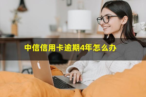 中信信用卡逾期4年怎么办