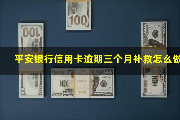 平安银行信用卡逾期三个月补救怎么做?平安银行逾期三个月没有还款法院要起