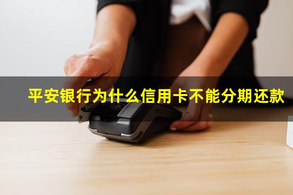 平安银行为什么信用卡不能分期还款?平安银行为什么信用卡不能分期还款了