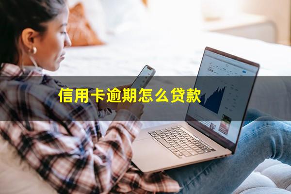 信用卡逾期怎么贷款?信用卡逾期贷款买车有影响吗?