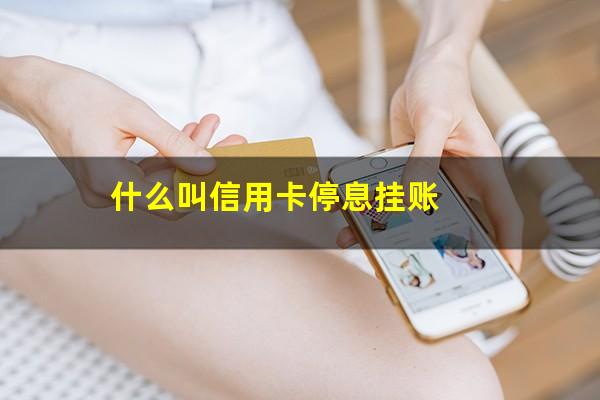 什么叫信用卡停息挂账?什么是信用卡停息挂账