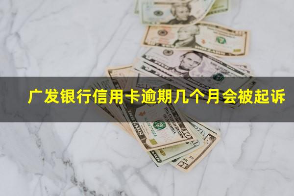 广发银行信用卡逾期几个月会被起诉