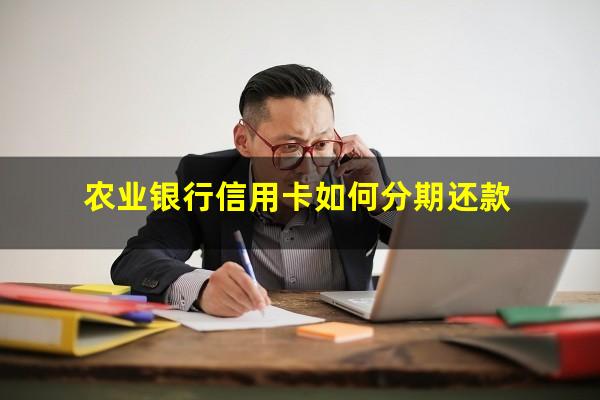 农业银行信用卡如何分期还款?农业银行信用卡分期还款利息怎么算