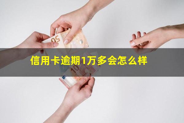 信用卡逾期1万多会怎么样