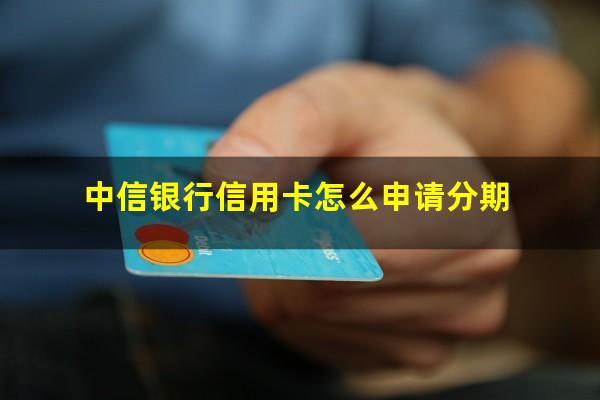 中信银行信用卡怎么申请分期