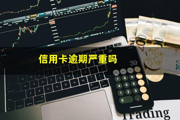 信用卡逾期严重吗?信用卡逾期严重吗会坐牢吗