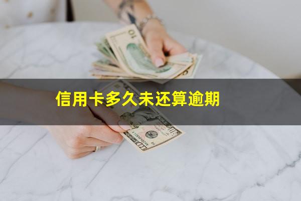 信用卡多久未还算逾期?欠信用卡多久不还会被起诉