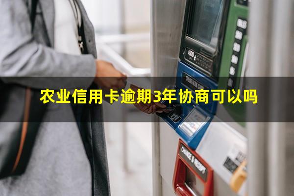 农业信用卡逾期3年协商可以吗