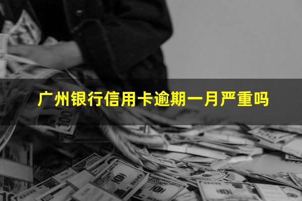 广州银行信用卡逾期一月严重吗