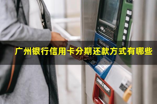 广州银行信用卡分期还款方式有哪些?广州银行的信用卡分期费率